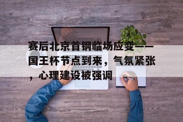 关于赛后北京首钢临场应变——国王杯节点到来，气氛紧张，心理建设被强调的信息